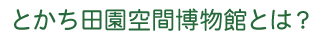 とかち田園空間博物館とは？